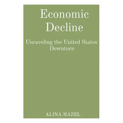 "Economic Decline: Unraveling the United States' Downturn" - "" ("Hazel Alina")