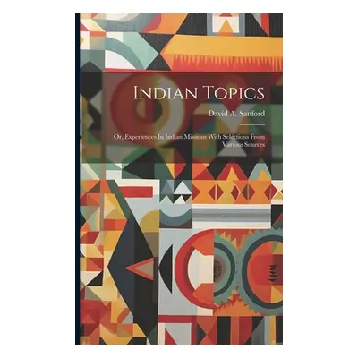 "Indian Topics: Or, Experiences In Indian Missions With Selections From Various Sources" - "" ("