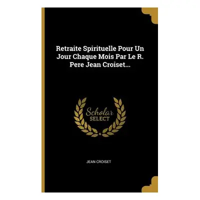 "Retraite Spirituelle Pour Un Jour Chaque Mois Par Le R. Pere Jean Croiset..." - "" ("Croiset Je