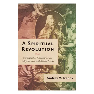 "A Spiritual Revolution: The Impact of Reformation and Enlightenment in Orthodox Russia, 1700-18