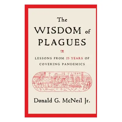 "The Wisdom of Plagues: Lessons from 25 Years of Covering Pandemics" - "" ("McNeil Donald G.")