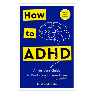 "How to ADHD: An Insider's Guide to Working with Your Brain (Not Against It)" - "" ("McCabe Jess