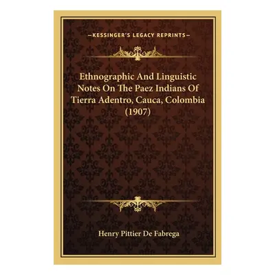 "Ethnographic And Linguistic Notes On The Paez Indians Of Tierra Adentro, Cauca, Colombia (1907)