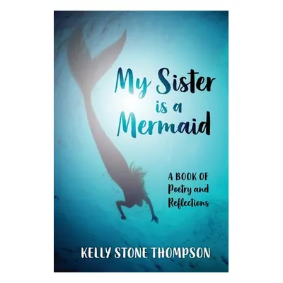 "My Sister is a Mermaid: A Book of Poetry and Reflections" - "" ("Thompson Kelly")