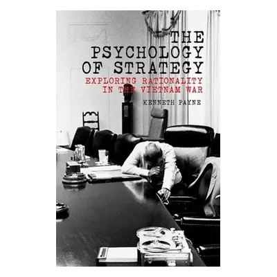 "The Psychology of Strategy: Exploring Rationality in the Vietnam War" - "" ("Payne Kenneth")