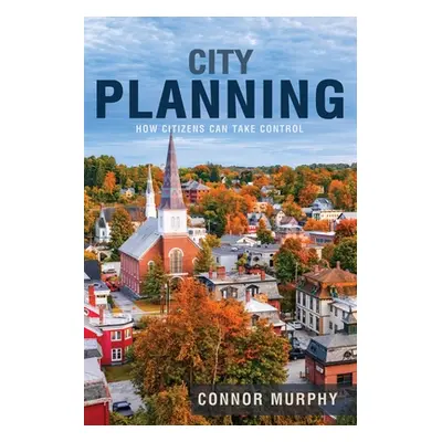 "City Planning: How Citizens Can Take Control" - "" ("Murphy Connor")