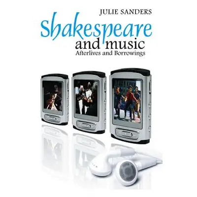 "Shakespeare and Music: Afterlives and Borrowings" - "" ("Sanders Julie")