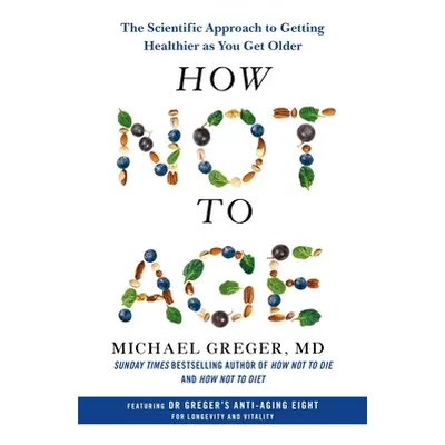 How Not to Age - The Scientific Approach to Getting Healthier as You Get Older (Greger Michael)