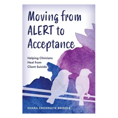 "Moving from Alert to Acceptance: Helping Clinicians Heal from Client Suicide" - "" ("Croswaite 