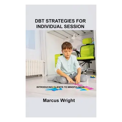 "Dbt Strategies for Individual Session: Introducing Clients to Mindfulness" - "" ("Wright Marcus