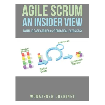 "Agile Scrum An Insider View: (With 19 Case Stories & 20 Practical Exercises)" - "" ("Cherinet W