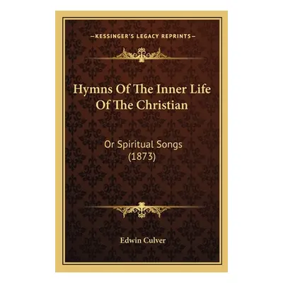 "Hymns Of The Inner Life Of The Christian: Or Spiritual Songs (1873)" - "" ("Culver Edwin")