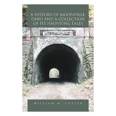 "A History of Moonville, Ohio and a Collection of Its Haunting Tales" - "" ("Cullen William M.")