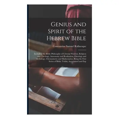 "Genius and Spirit of the Hebrew Bible: Including the Biblic Philosophy of Celestial Wisdom, Rel