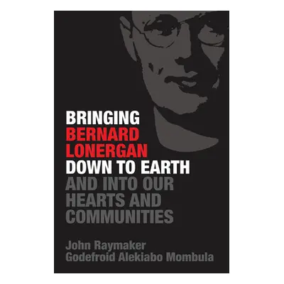 "Bringing Bernard Lonergan Down to Earth and into Our Hearts and Communities" - "" ("Raymaker Jo