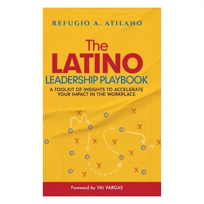 "The Latino Leadership Playbook: A Toolkit of Insight to Accelerate Your Impact in the Workplace