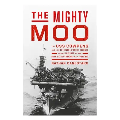 "The Mighty Moo: The USS Cowpens and Her Epic World War II Journey from Jinx Ship to the Navy's 