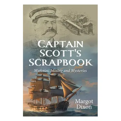 "Captain Scott's Scrapbook: Mutinies, Mining and Mysteries" - "" ("Dixon Margot")