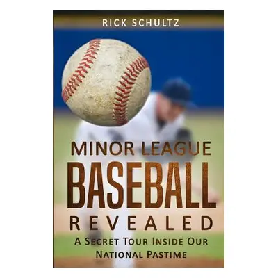 "Minor League Baseball Revealed: A Secret Tour Inside Our National Pastime" - "" ("Schultz Rick"