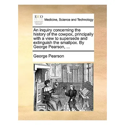 "An Inquiry Concerning the History of the Cowpox, Principally with a View to Supersede and Extin