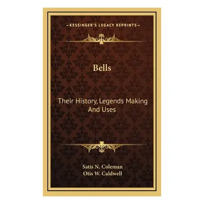 "Bells: Their History, Legends Making And Uses" - "" ("Coleman Satis N.")