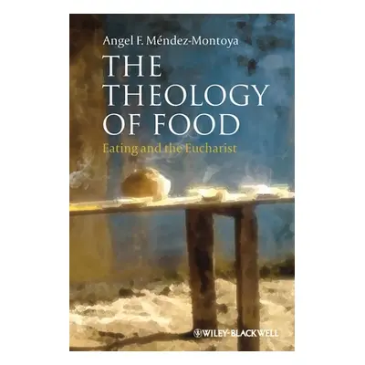 "The Theology of Food: Eating and the Eucharist" - "" ("Mndez-Montoya Angel F.")