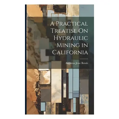 "A Practical Treatise On Hydraulic Mining in California" - "" ("Bowie Augustus Jesse")