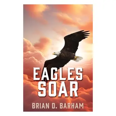 "Eagles Soar" - "" ("Barham Brian D.")