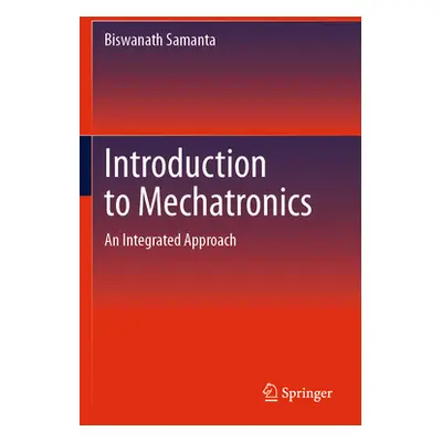 "Introduction to Mechatronics: An Integrated Approach" - "" ("Samanta Biswanath")