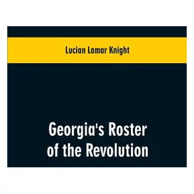 "Georgia's Roster of the Revolution: Containing a List of the States Defenders; Officers and Men