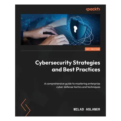 "Cybersecurity Strategies and Best Practices: A comprehensive guide to mastering enterprise cybe