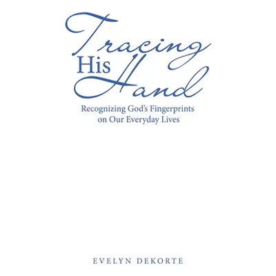 "Tracing His Hand: Recognizing God's Fingerprints on Our Everyday Lives" - "" ("Dekorte Evelyn")