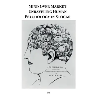 "Mind Over Market Unraveling Human Psychology in Stocks" - "" ("Endless Elio")