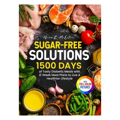 "Sugar-Free Solutions: 1500 Days of Tasty Diabetic Meals with 4-Week Meal Plans to Live A Health