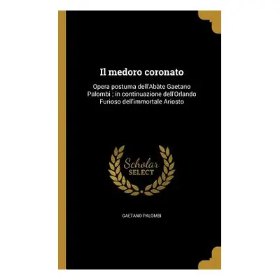 "Il medoro coronato: Opera postuma dell'Abte Gaetano Palombi; in continuazione dell'Orlando Furi