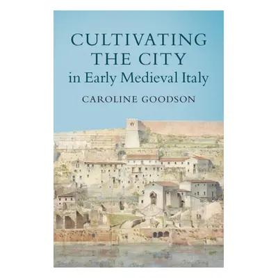 "Cultivating the City in Early Medieval Italy" - "" ("Goodson Caroline")