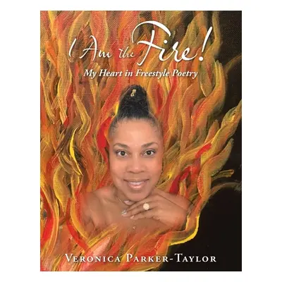 "I Am the Fire!: My Heart in Freestyle Poetry" - "" ("Parker-Taylor Veronica")