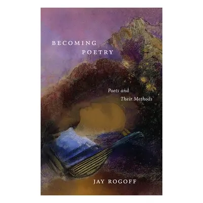 "Becoming Poetry: Poets and Their Methods" - "" ("Rogoff Jay")