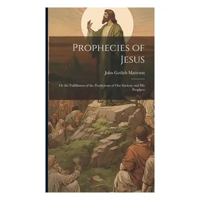 "Prophecies of Jesus: Or the Fulfillment of the Predictions of Our Saviour and His Prophets" - "