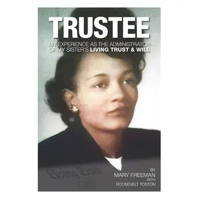 "Trustee: My Experience as the Administrator of My Sister's Living Trust & Will" - "" ("Toston R