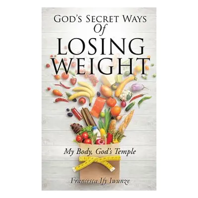 "God's Secret Ways Of Losing Weight" - "" ("Iwunze Francesca Ify")