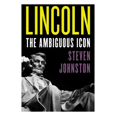 "Lincoln: The Ambiguous Icon" - "" ("Johnston Steven")