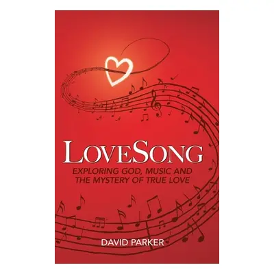 "LoveSong: Exploring God, Music and the Mystery of True Love" - "" ("Parker David")