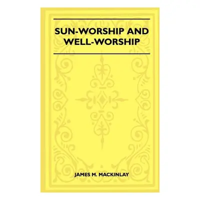 "Sun-Worship and Well-Worship (Folklore History Series)" - "" ("Mackinlay James M.")