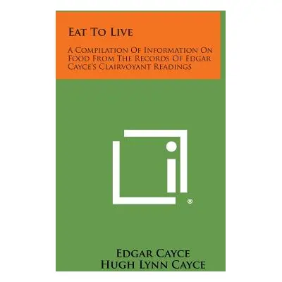 "Eat to Live: A Compilation of Information on Food from the Records of Edgar Cayce's Clairvoyant