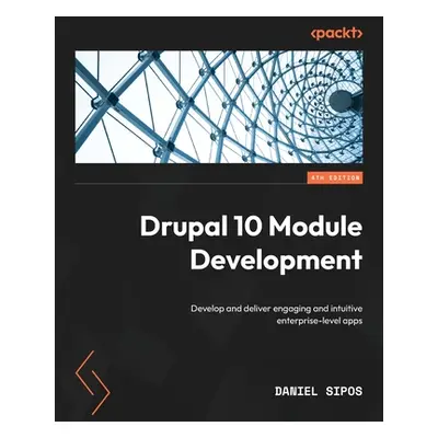 "Drupal 10 Module Development - Fourth Edition: Develop and deliver engaging and intuitive enter