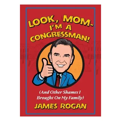 "Look Mom--I'm a Congressman!: (And Other Shames I Brought on My Family)" - "" ("Rogan James")