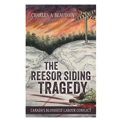 "The Reesor Siding Tragedy: Canada's Bloodiest Labour Conflict" - "" ("Beaudoin Charles A.")