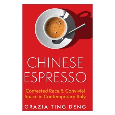 "Chinese Espresso: Contested Race and Convivial Space in Contemporary Italy" - "" ("Deng Grazia 