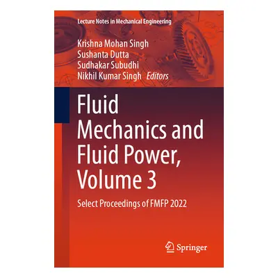 "Fluid Mechanics and Fluid Power, Volume 3: Select Proceedings of Fmfp 2022" - "" ("Singh Krishn